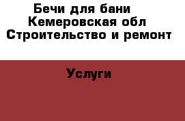 Бечи для бани  - Кемеровская обл. Строительство и ремонт » Услуги   . Кемеровская обл.